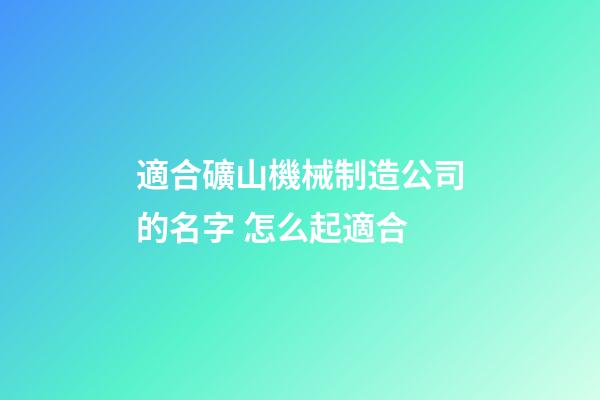 適合礦山機械制造公司的名字 怎么起適合-第1張-公司起名-玄機派